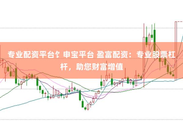 专业配资平台饣申宝平台 盈富配资：专业股票杠杆，助您财富增值