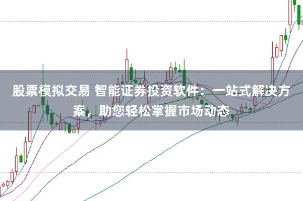 股票模拟交易 智能证券投资软件：一站式解决方案，助您轻松掌握市场动态
