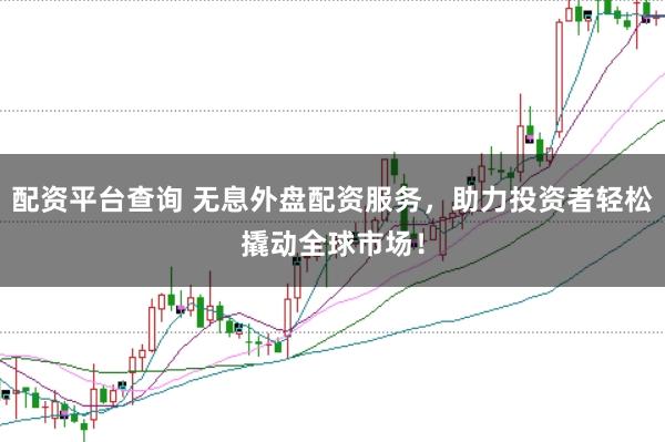 配资平台查询 无息外盘配资服务，助力投资者轻松撬动全球市场！