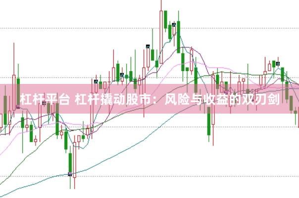 杠杆平台 杠杆撬动股市：风险与收益的双刃剑
