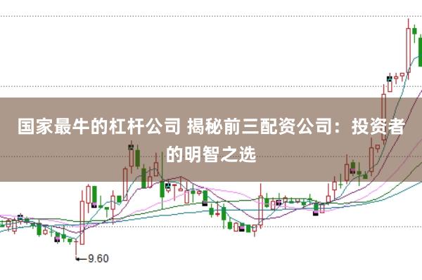 国家最牛的杠杆公司 揭秘前三配资公司：投资者的明智之选