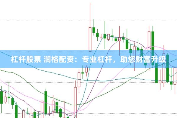 杠杆股票 润格配资：专业杠杆，助您财富升级