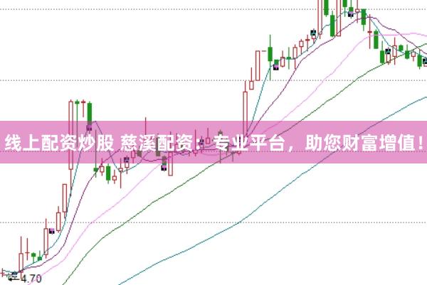 线上配资炒股 慈溪配资：专业平台，助您财富增值！