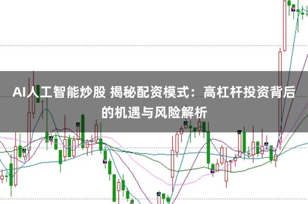 AI人工智能炒股 揭秘配资模式：高杠杆投资背后的机遇与风险解析