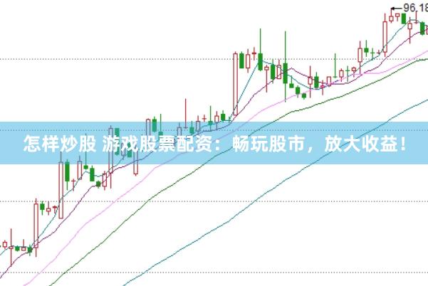 怎样炒股 游戏股票配资：畅玩股市，放大收益！