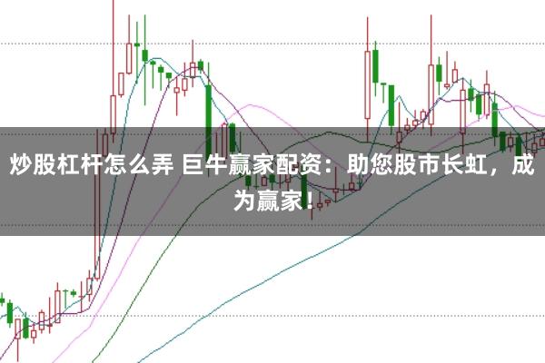 炒股杠杆怎么弄 巨牛赢家配资：助您股市长虹，成为赢家！
