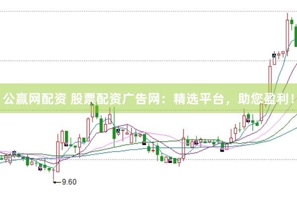 公赢网配资 股票配资广告网：精选平台，助您盈利！