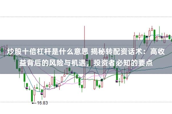 炒股十倍杠杆是什么意思 揭秘转配资话术：高收益背后的风险与机遇，投资者必知的要点
