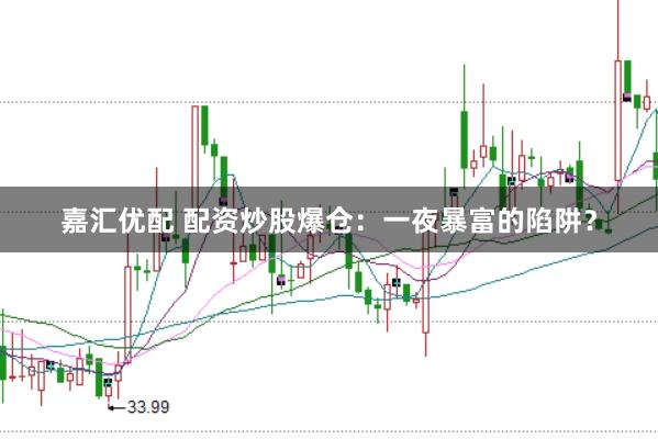 嘉汇优配 配资炒股爆仓：一夜暴富的陷阱？
