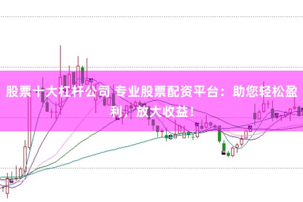 股票十大杠杆公司 专业股票配资平台：助您轻松盈利，放大收益！