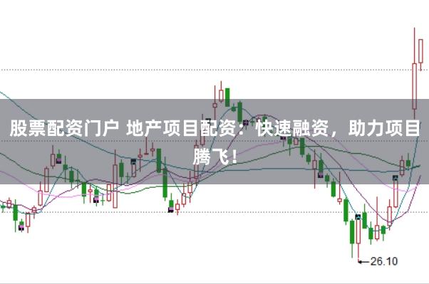 股票配资门户 地产项目配资：快速融资，助力项目腾飞！