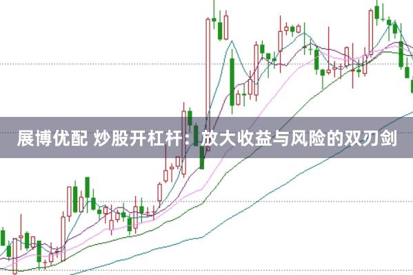 展博优配 炒股开杠杆：放大收益与风险的双刃剑