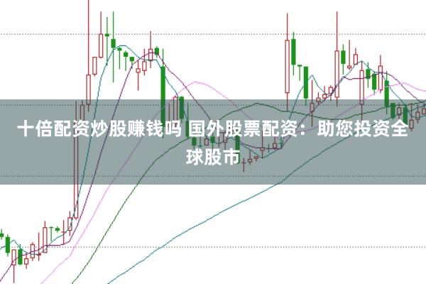 十倍配资炒股赚钱吗 国外股票配资：助您投资全球股市