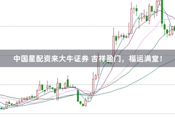 中国星配资来大牛证券 吉祥盈门，福运满堂！