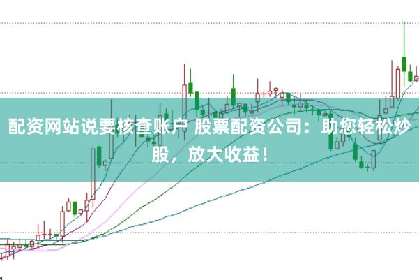 配资网站说要核查账户 股票配资公司：助您轻松炒股，放大收益！
