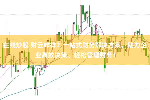 在线炒股 财云咋样？一站式财务解决方案，助力企业高效决策、轻松管理财务！