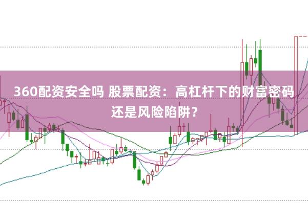 360配资安全吗 股票配资:高杠杆下的财富密码还是风险陷阱?