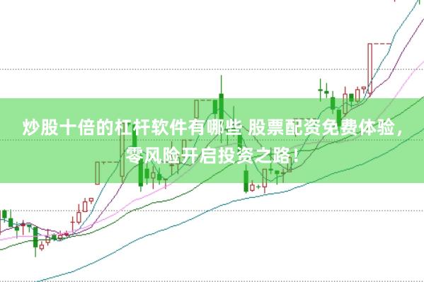 炒股十倍的杠杆软件有哪些 股票配资免费体验，零风险开启投资之路！