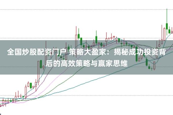 全国炒股配资门户 策略大盈家：揭秘成功投资背后的高效策略与赢家思维
