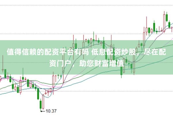 值得信赖的配资平台有吗 低息配资炒股，尽在配资门户，助您财富增值