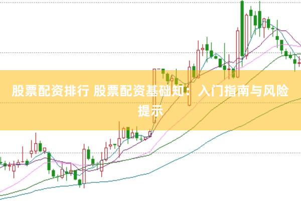 股票配资排行 股票配资基础知：入门指南与风险提示
