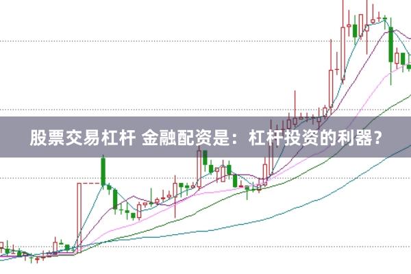 股票交易杠杆 金融配资是：杠杆投资的利器？