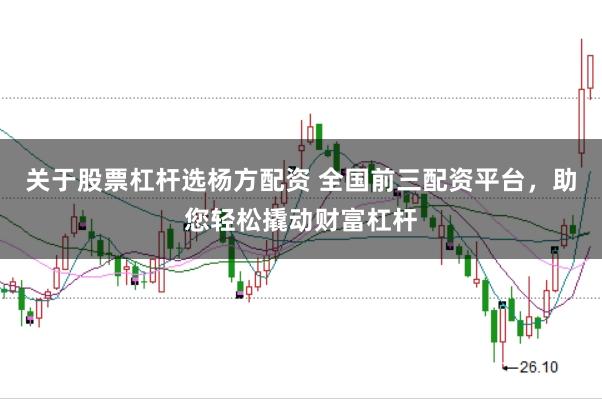 关于股票杠杆选杨方配资 全国前三配资平台，助您轻松撬动财富杠杆