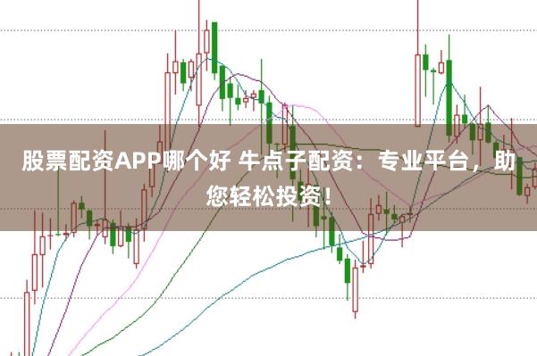 股票配资APP哪个好 牛点子配资：专业平台，助您轻松投资！