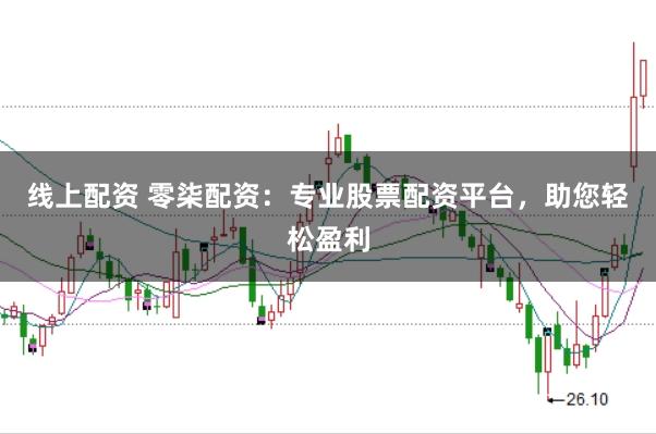 线上配资 零柒配资：专业股票配资平台，助您轻松盈利