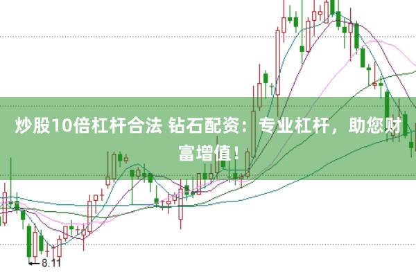 炒股10倍杠杆合法 钻石配资：专业杠杆，助您财富增值！