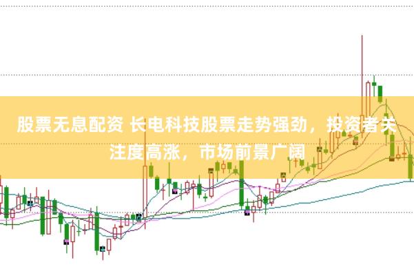 股票无息配资 长电科技股票走势强劲，投资者关注度高涨，市场前景广阔