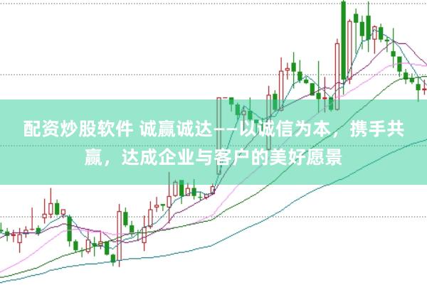 配资炒股软件 诚赢诚达——以诚信为本，携手共赢，达成企业与客户的美好愿景