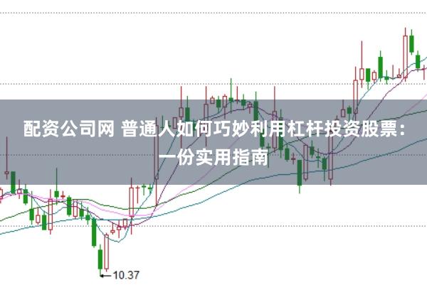 配资公司网 普通人如何巧妙利用杠杆投资股票：一份实用指南