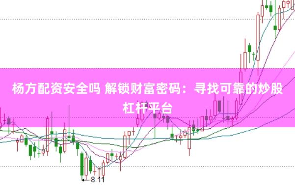 杨方配资安全吗 解锁财富密码：寻找可靠的炒股杠杆平台