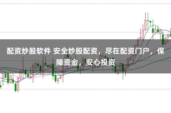 配资炒股软件 安全炒股配资，尽在配资门户，保障资金，安心投资