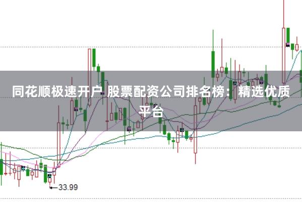 同花顺极速开户 股票配资公司排名榜：精选优质平台