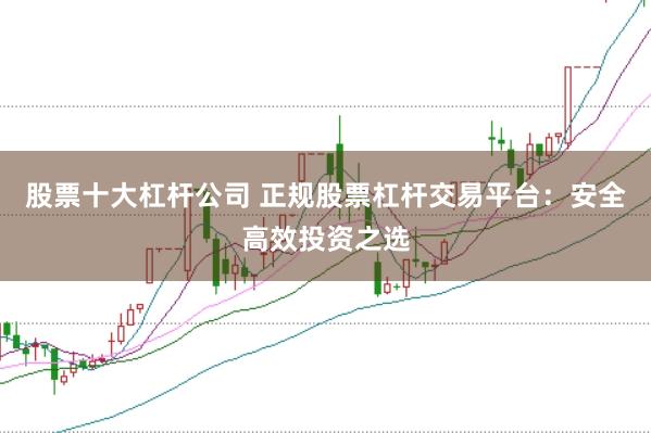 股票十大杠杆公司 正规股票杠杆交易平台：安全高效投资之选