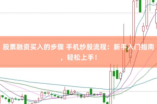 股票融资买入的步骤 手机炒股流程：新手入门指南，轻松上手！