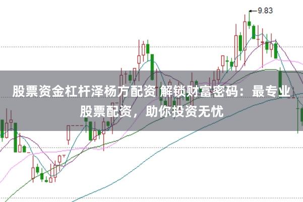 股票资金杠杆泽杨方配资 解锁财富密码：最专业股票配资，助你投资无忧