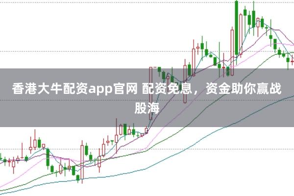 香港大牛配资app官网 配资免息，资金助你赢战股海