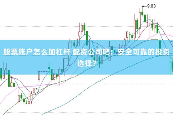 股票账户怎么加杠杆 配资公司吧：安全可靠的投资选择？