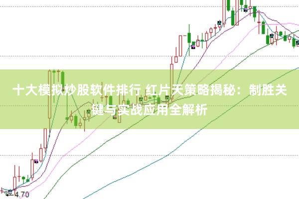 十大模拟炒股软件排行 红片天策略揭秘：制胜关键与实战应用全解析