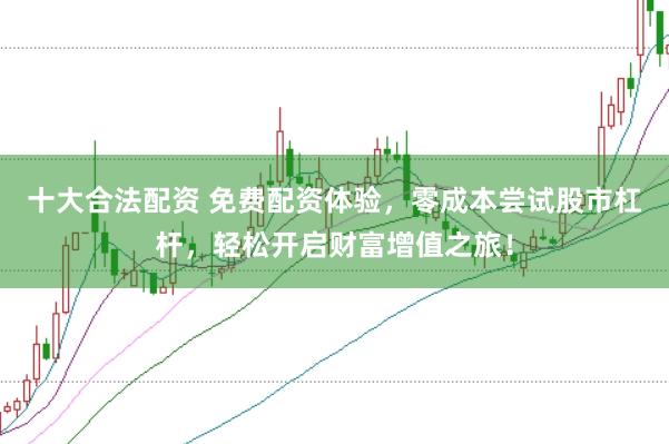 十大合法配资 免费配资体验，零成本尝试股市杠杆，轻松开启财富增值之旅！