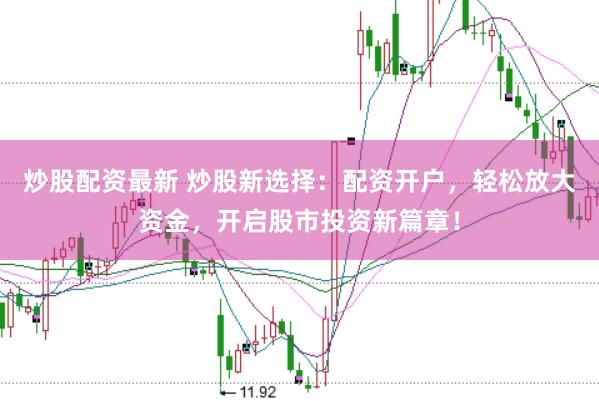 炒股配资最新 炒股新选择：配资开户，轻松放大资金，开启股市投资新篇章！