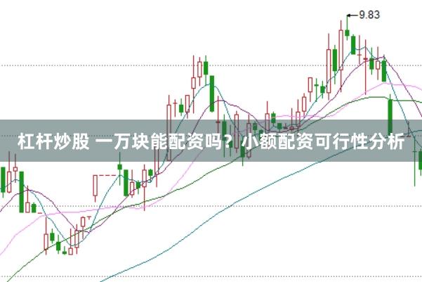 杠杆炒股 一万块能配资吗？小额配资可行性分析