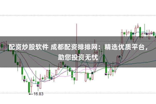 配资炒股软件 成都配资排排网：精选优质平台，助您投资无忧