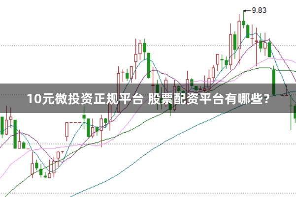 10元微投资正规平台 股票配资平台有哪些？