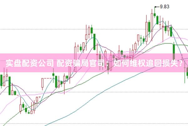 实盘配资公司 配资骗局官司：如何维权追回损失？