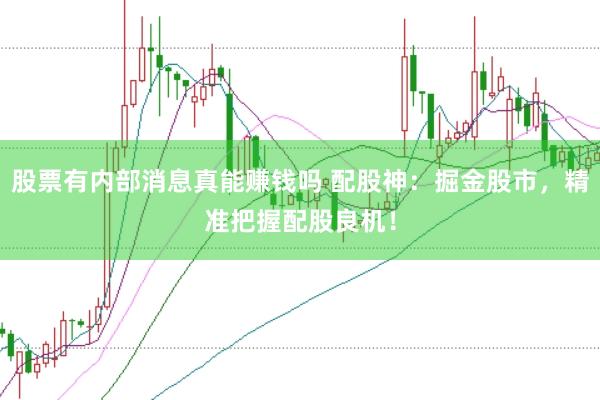 股票有内部消息真能赚钱吗 配股神：掘金股市，精准把握配股良机！