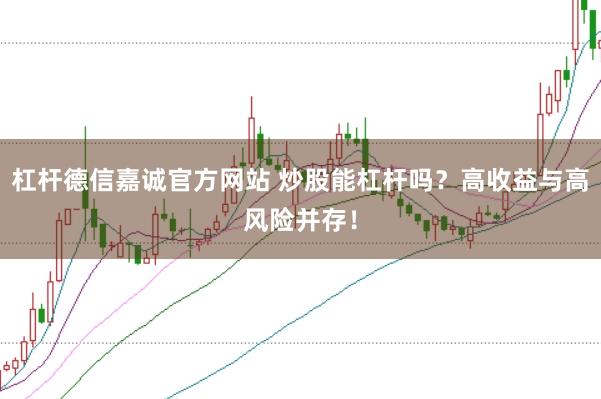 杠杆德信嘉诚官方网站 炒股能杠杆吗？高收益与高风险并存！